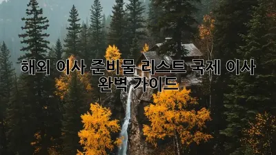 해외 이사 준비물 리스트: 국제 이사 완벽 가이드