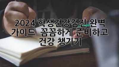 2024 학생건강검진 완벽 가이드 💯 꼼꼼하게 준비하고 건강 챙기기!