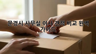 문경시 사무실 이사 견적 비교: 완벽 가이드